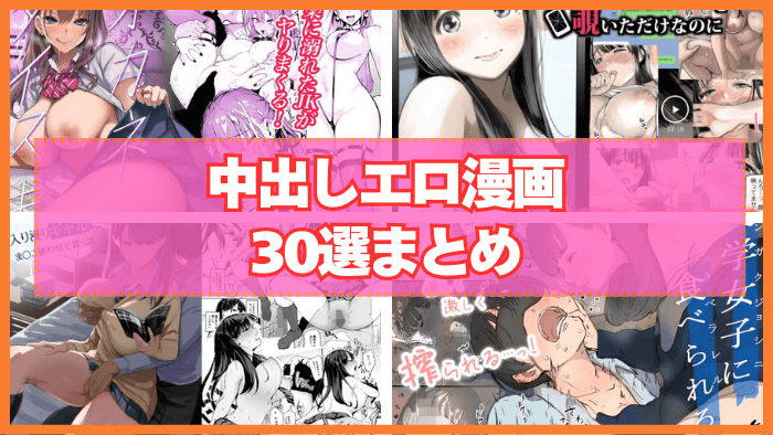 中出しエロ漫画おすすめ30選まとめ！やっぱり中出し描写がないと興奮しない！